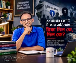 সাবেক উপদেষ্টার দুর্নীতির ১১ হাজার কোটি টাকার অভিযোগ: আসল প্রশ্ন, টাকা দিল কে?