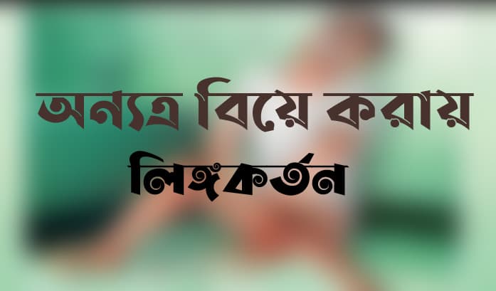 অন্যত্র বিয়ে করায় প্রেমিকের লিঙ্গ কর্তন করল প্রেমিকা