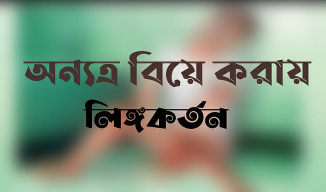 অন্যত্র বিয়ে করায় প্রেমিকের লিঙ্গ কর্তন করল প্রেমিকা